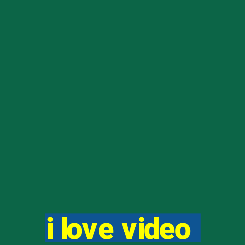 i love video