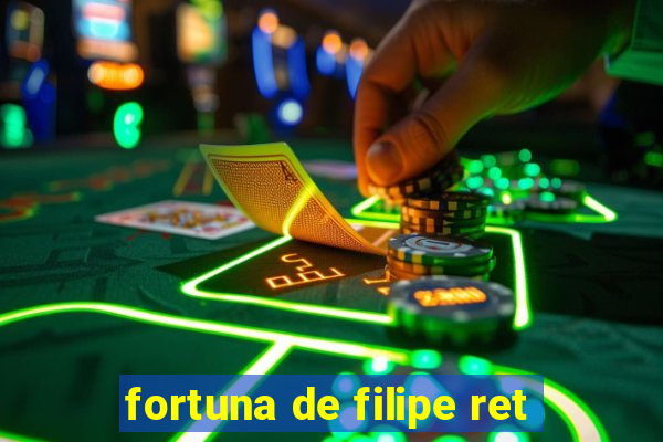 fortuna de filipe ret