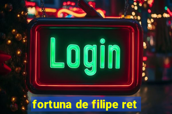 fortuna de filipe ret