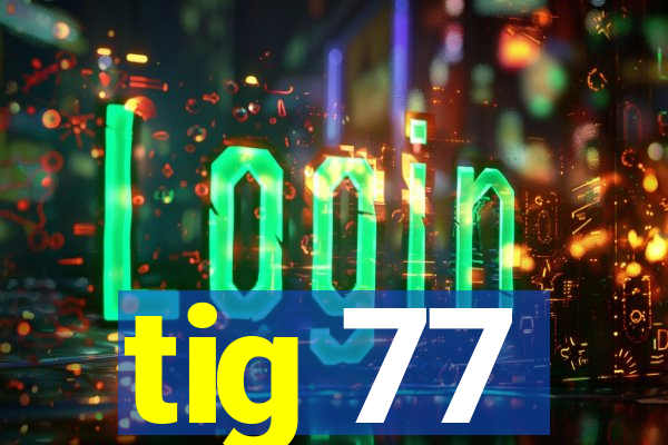 tig 77