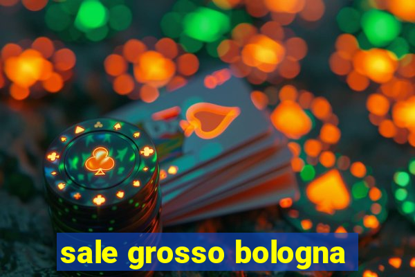 sale grosso bologna