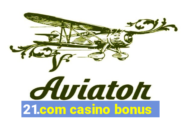 21.com casino bonus