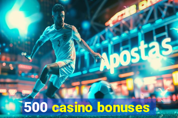 500 casino bonuses