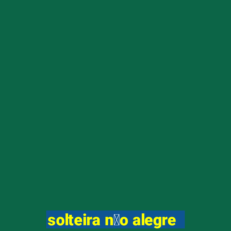 solteira n茫o alegre