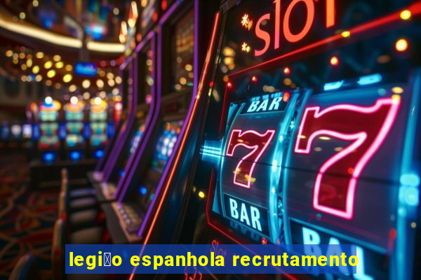 legi茫o espanhola recrutamento