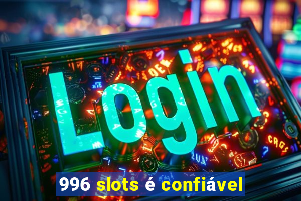 996 slots é confiável