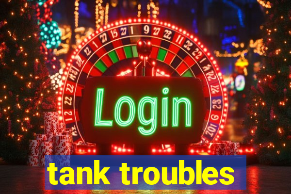 tank troubles