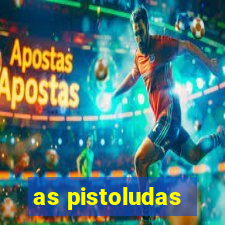 as pistoludas