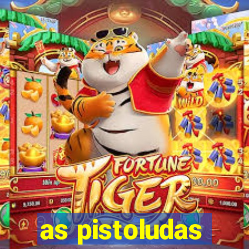 as pistoludas