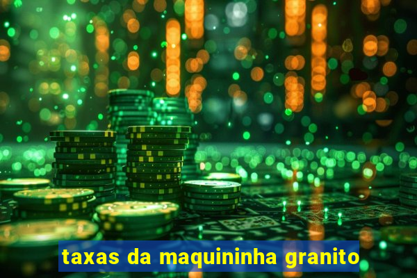 taxas da maquininha granito