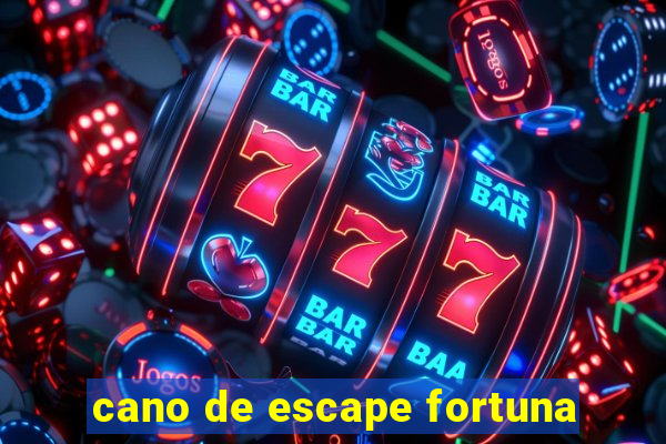 cano de escape fortuna