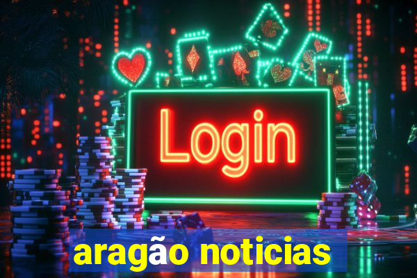 aragão noticias