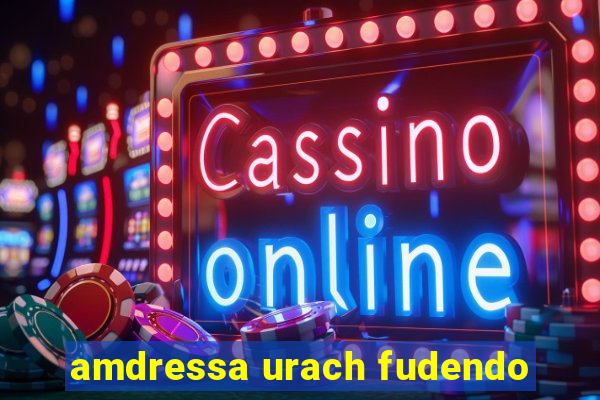 amdressa urach fudendo