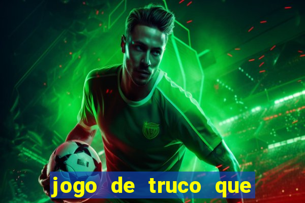 jogo de truco que da dinheiro