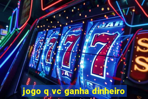 jogo q vc ganha dinheiro