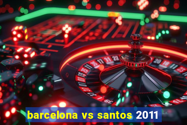 barcelona vs santos 2011