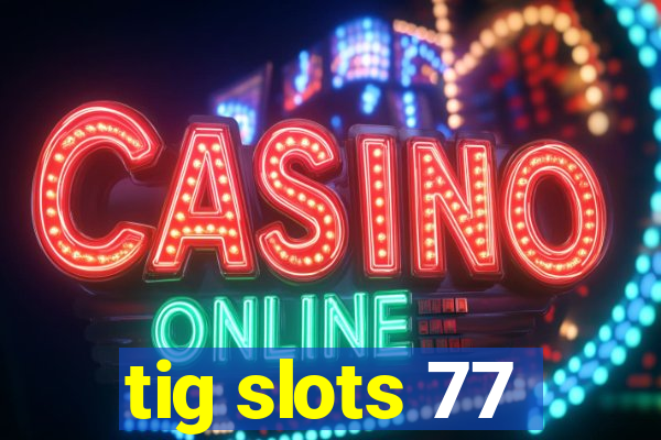 tig slots 77