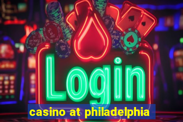 casino at philadelphia