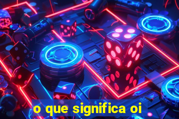 o que significa oi