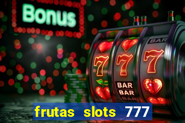 frutas slots 777 paga mesmo