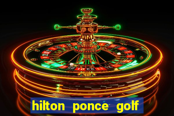 hilton ponce golf casino resort