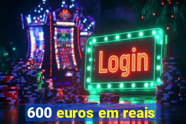 600 euros em reais