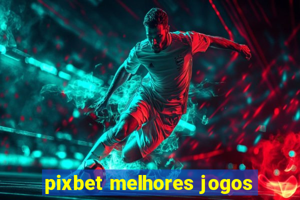 pixbet melhores jogos