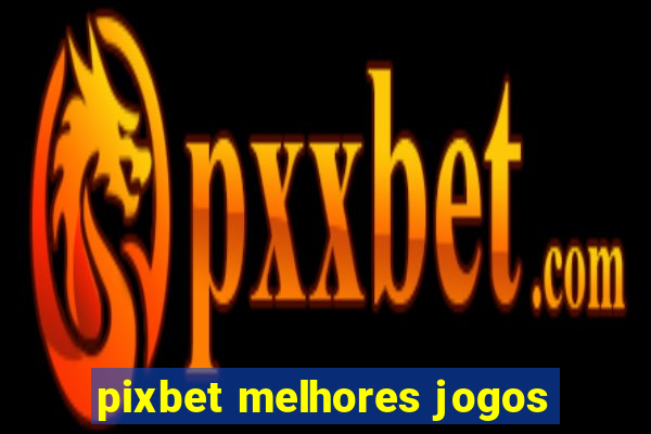 pixbet melhores jogos