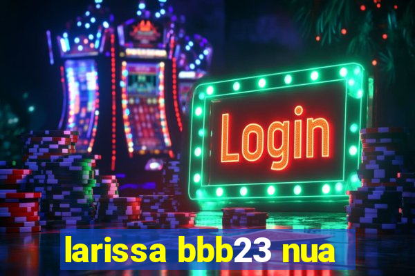 larissa bbb23 nua