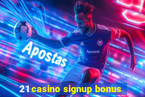 21 casino signup bonus