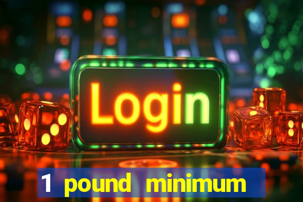 1 pound minimum deposit casino