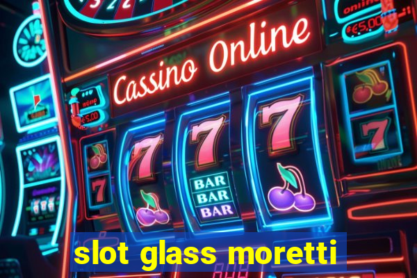 slot glass moretti