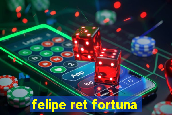 felipe ret fortuna