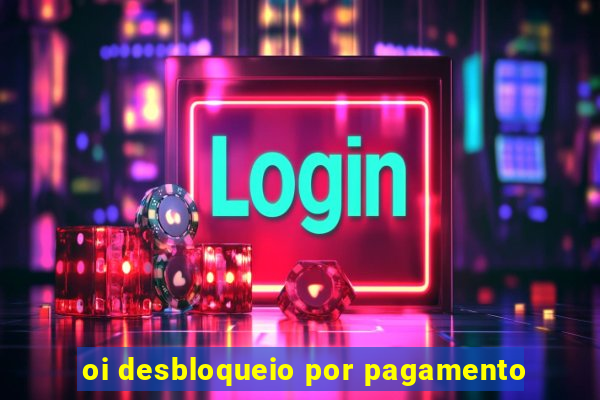 oi desbloqueio por pagamento