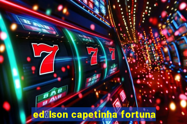 ed铆lson capetinha fortuna