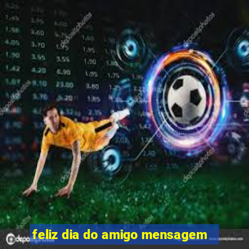 feliz dia do amigo mensagem