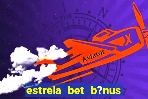 estrela bet b?nus de cadastro