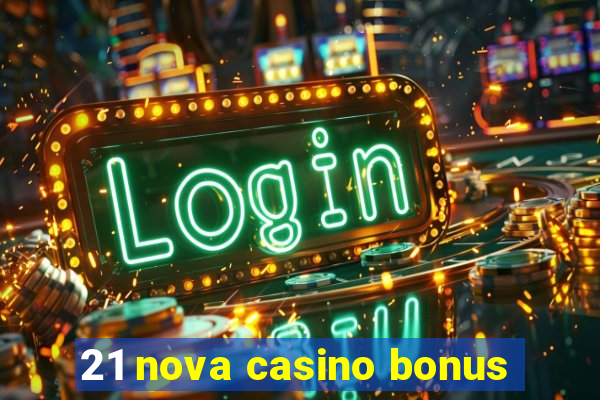 21 nova casino bonus