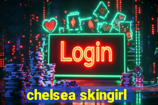 chelsea skingirl