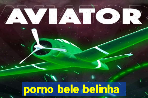 porno bele belinha