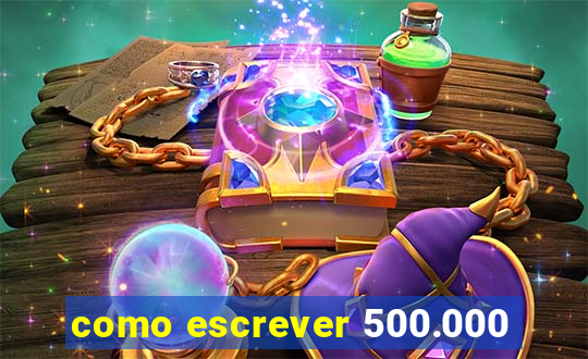 como escrever 500.000