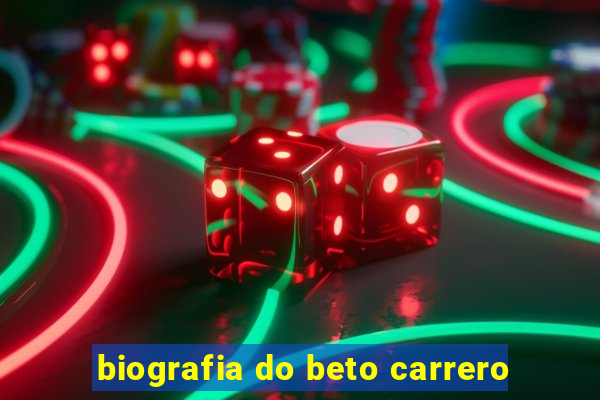 biografia do beto carrero