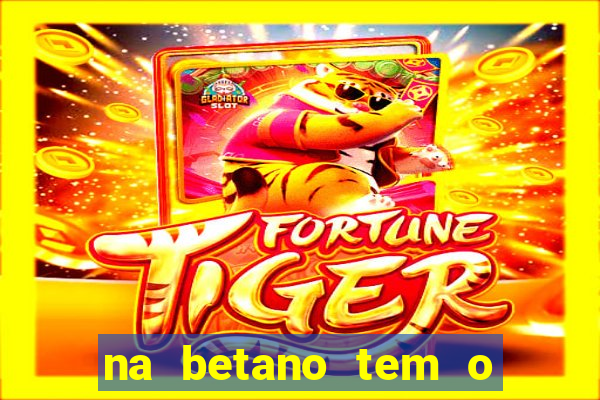 na betano tem o jogo do tigre