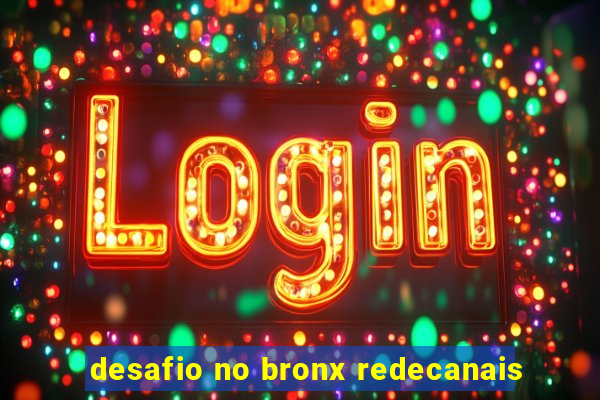 desafio no bronx redecanais