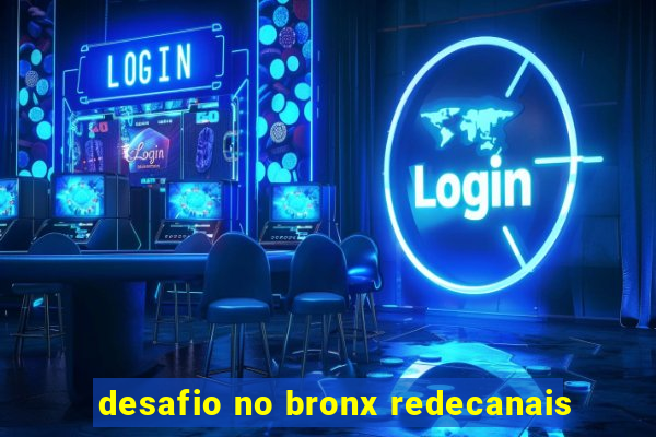 desafio no bronx redecanais