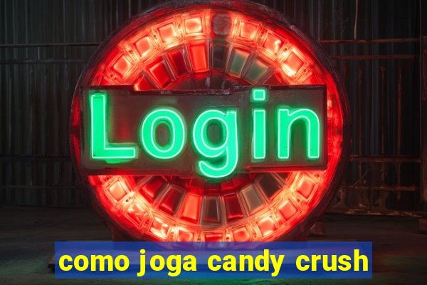 como joga candy crush