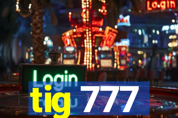 tig 777