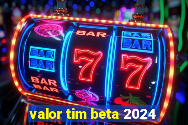 valor tim beta 2024