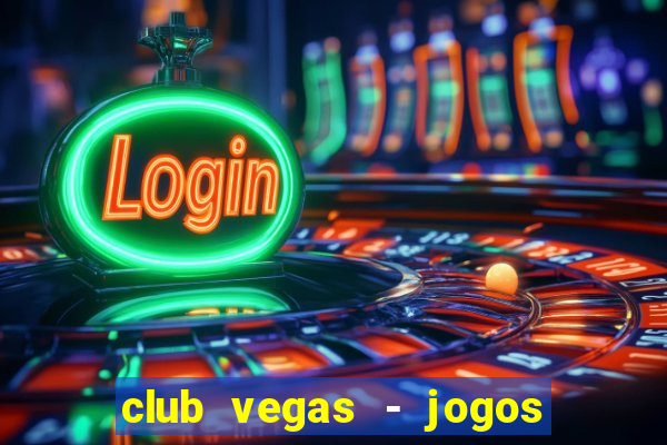 club vegas - jogos de cassino