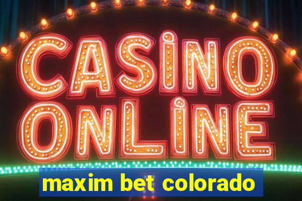 maxim bet colorado